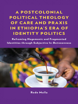 cover image of A Postcolonial Political Theology of Care and Praxis in Ethiopia's Era of Identity Politics